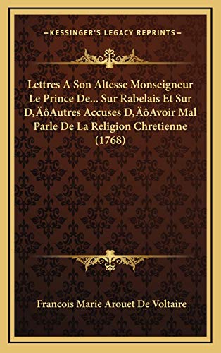 Lettres A Son Altesse Monseigneur Le Prince De... Sur Rabelais Et Sur Dâ€™Autres Accuses Dâ€™Avoir Mal Parle De La Religion Chretienne (1768) (French Edition) (9781166343453) by De Voltaire, Francois Marie Arouet