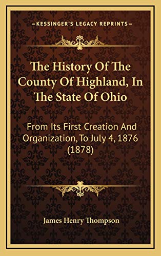 9781166345440: The History Of The County Of Highland, In The State Of Ohio: From Its First Creation And Organization, To July 4, 1876 (1878)