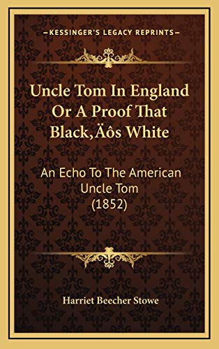 Uncle Tom In England Or A Proof That Blackâ€™s White: An Echo To The American Uncle Tom (1852) (9781166345501) by Stowe, Harriet Beecher