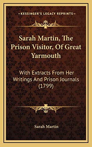 Sarah Martin, The Prison Visitor, Of Great Yarmouth: With Extracts From Her Writings And Prison Journals (1799) (9781166346577) by Martin, Sarah