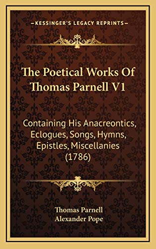 The Poetical Works Of Thomas Parnell V1: Containing His Anacreontics, Eclogues, Songs, Hymns, Epistles, Miscellanies (1786) (9781166351113) by Parnell, Thomas
