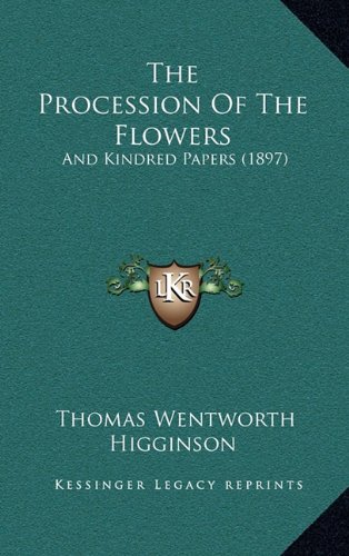 The Procession Of The Flowers: And Kindred Papers (1897) (9781166352493) by Higginson, Thomas Wentworth