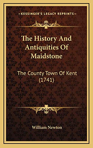 The History And Antiquities Of Maidstone: The County Town Of Kent (1741) (9781166353032) by Newton, William