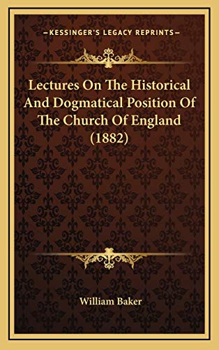 Lectures On The Historical And Dogmatical Position Of The Church Of England (1882) (9781166353506) by Baker, William