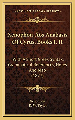 Xenophon's Anabasis Of Cyrus, Books I, II: With A Short Greek Syntax, Grammatical References, Notes And Map (1877) (9781166356279) by Xenophon; Taylor, R W