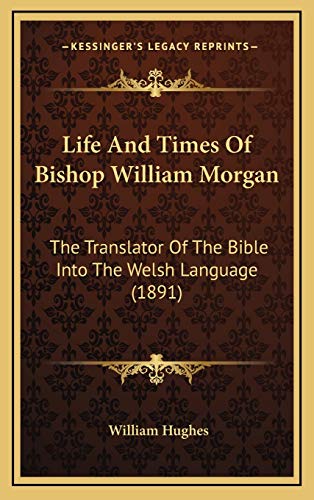 Life And Times Of Bishop William Morgan: The Translator Of The Bible Into The Welsh Language (1891) (9781166359447) by Hughes, William