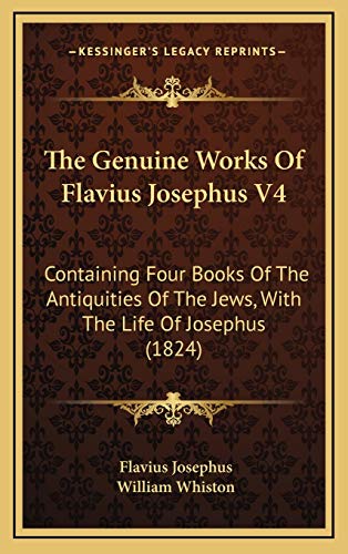 The Genuine Works Of Flavius Josephus V4: Containing Four Books Of The Antiquities Of The Jews, With The Life Of Josephus (1824) (9781166361495) by Josephus, Flavius
