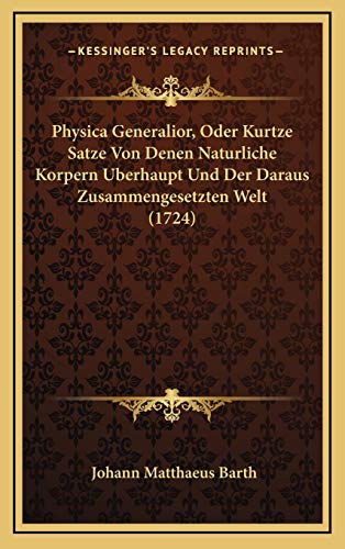 9781166363116: Physica Generalior, Oder Kurtze Satze Von Denen Naturliche Korpern Berhaupt Und Der Daraus Zusammengesetzten Welt (1724)