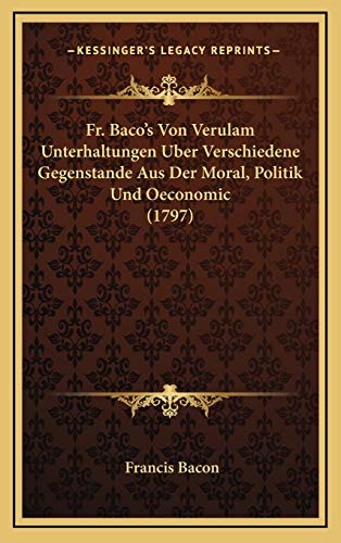 Fr. Baco's Von Verulam Unterhaltungen Uber Verschiedene Gegenstande Aus Der Moral, Politik Und Oeconomic (1797) (German Edition) (9781166363932) by Bacon, Francis