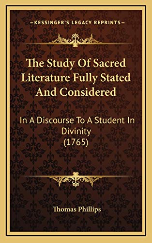 The Study Of Sacred Literature Fully Stated And Considered: In A Discourse To A Student In Divinity (1765) (9781166364656) by Phillips, Thomas