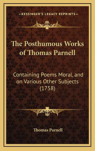 The Posthumous Works of Thomas Parnell: Containing Poems Moral, and on Various Other Subjects (1758) (9781166365387) by Parnell, Thomas