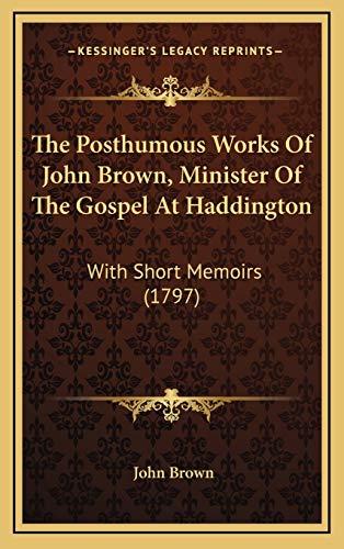 The Posthumous Works Of John Brown, Minister Of The Gospel At Haddington: With Short Memoirs (1797) (9781166366100) by Brown, John