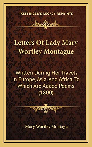 9781166368333: Letters Of Lady Mary Wortley Montague: Written During Her Travels In Europe, Asia, And Africa, To Which Are Added Poems (1800)