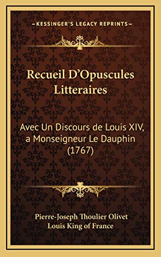 Recueil D'Opuscules Litteraires: Avec Un Discours de Louis XIV, a Monseigneur Le Dauphin (1767) (French Edition) (9781166373030) by Olivet, Pierre-Joseph Thoulier; Louis King Of France