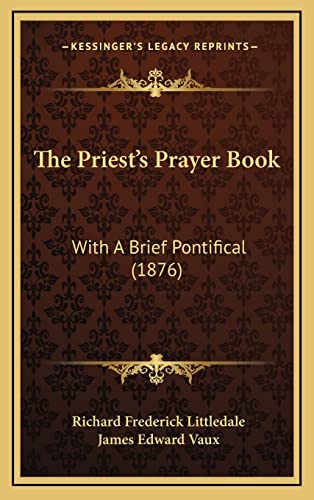The Priest's Prayer Book: With A Brief Pontifical (1876) (9781166375577) by Littledale, Richard Frederick; Vaux, James Edward