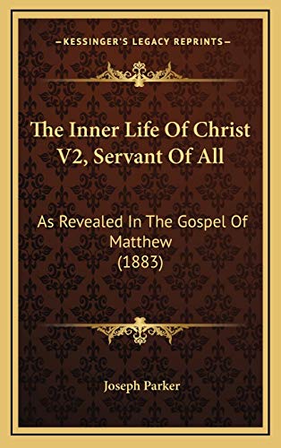 The Inner Life Of Christ V2, Servant Of All: As Revealed In The Gospel Of Matthew (1883) (9781166377410) by Parker, Joseph