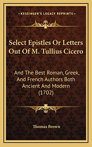 Select Epistles Or Letters Out Of M. Tullius Cicero: And The Best Roman, Greek, And French Authors Both Ancient And Modern (1702) (9781166378097) by Brown, Thomas