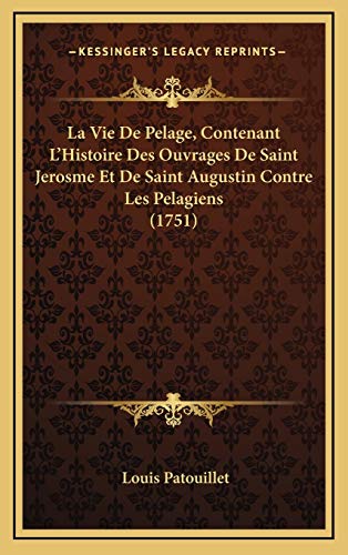 9781166378202: La Vie De Pelage, Contenant L'Histoire Des Ouvrages De Saint Jerosme Et De Saint Augustin Contre Les Pelagiens (1751)