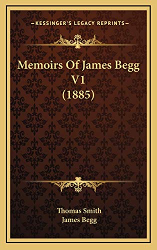 Memoirs Of James Begg V1 (1885) (9781166381134) by Smith, Thomas; Begg, James