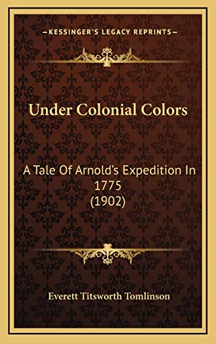 Under Colonial Colors: A Tale Of Arnold's Expedition In 1775 (1902) (9781166381196) by Tomlinson, Everett Titsworth
