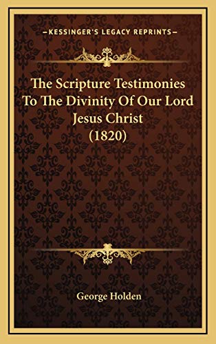 The Scripture Testimonies To The Divinity Of Our Lord Jesus Christ (1820) (9781166384265) by Holden, George