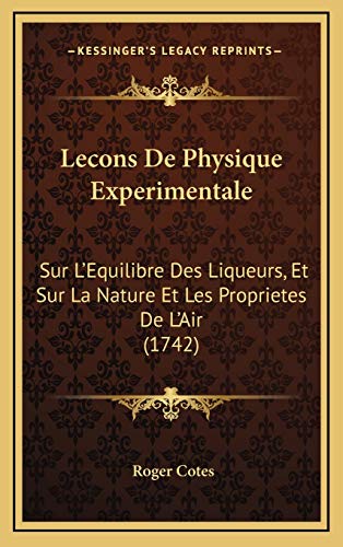 Lecons De Physique Experimentale: Sur L'Equilibre Des Liqueurs, Et Sur La Nature Et Les Proprietes De L'Air (1742) (French Edition) (9781166384715) by Cotes, Roger