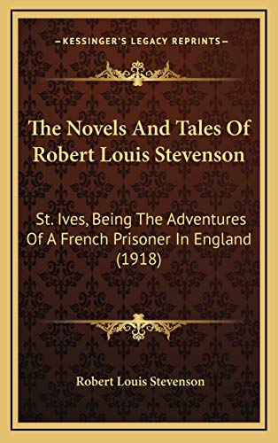 The Novels And Tales Of Robert Louis Stevenson: St. Ives, Being The Adventures Of A French Prisoner In England (1918) (9781166385248) by Stevenson, Robert Louis