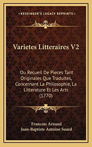 Varietes Litteraires V2: Ou Recueil De Pieces Tant Originales Que Traduites, Concernant La Philosophie, La Litterature Et Les Arts (1770) (French Edition) (9781166387525) by Arnaud, Francois; Suard, Jean-Baptiste Antoine