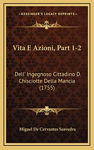 Vita E Azioni, Part 1-2: Dell' Ingegnoso Cittadino D. Chisciotte Della Mancia (1755) (Italian Edition) (9781166387648) by Saavedra, Miguel De Cervantes