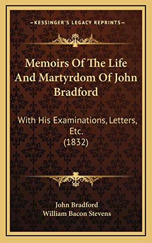 Memoirs Of The Life And Martyrdom Of John Bradford: With His Examinations, Letters, Etc. (1832) (9781166390556) by Bradford, John; Stevens, William Bacon