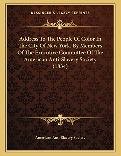 Address To The People Of Color In The City Of New York, By Members Of The Executive Committee Of The American Anti-Slavery Society (1834) (9781166394264) by American Anti-Slavery Society