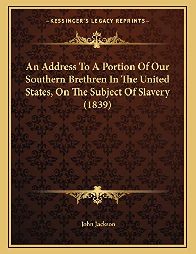 An Address To A Portion Of Our Southern Brethren In The United States, On The Subject Of Slavery (1839) (9781166394981) by Jackson, John