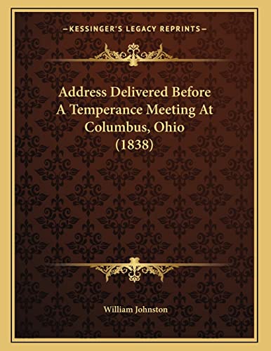 Address Delivered Before A Temperance Meeting At Columbus, Ohio (1838) (9781166399726) by Johnston, Translator William