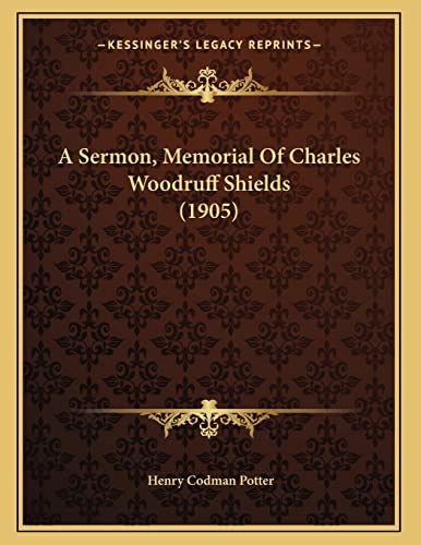 A Sermon, Memorial Of Charles Woodruff Shields (1905) (9781166400545) by Potter, Henry Codman