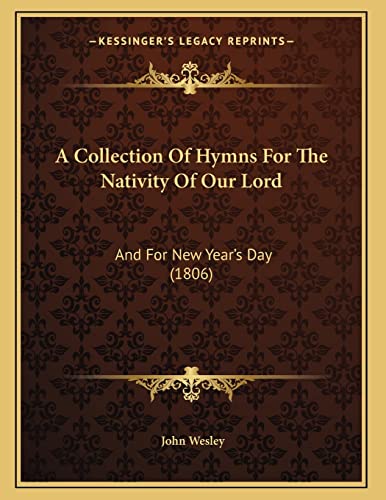 A Collection Of Hymns For The Nativity Of Our Lord: And For New Year's Day (1806) (9781166402471) by Wesley, John