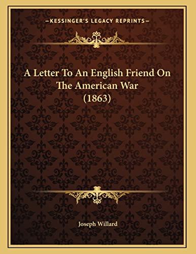 A Letter To An English Friend On The American War (1863) (9781166402600) by Willard, Joseph