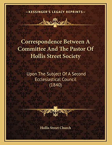 9781166403614: Correspondence Between A Committee And The Pastor Of Hollis Street Society: Upon The Subject Of A Second Ecclesiastical Council (1840)