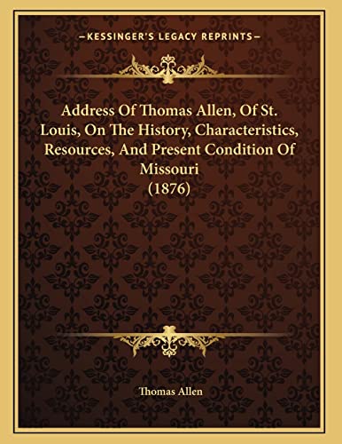 Address Of Thomas Allen, Of St. Louis, On The History, Characteristics, Resources, And Present Condition Of Missouri (1876) (9781166405380) by Allen, Thomas