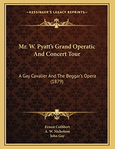 Mr. W. Pyatt's Grand Operatic And Concert Tour: A Gay Cavalier And The Beggar's Opera (1879) (9781166407513) by Cuthbert, Ernest; Nicholson, A. W.; Gay, John