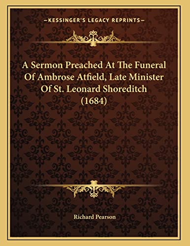 A Sermon Preached At The Funeral Of Ambrose Atfield, Late Minister Of St. Leonard Shoreditch (1684) (9781166407742) by Pearson, Richard