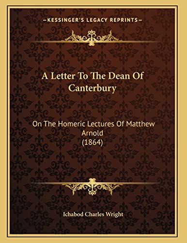A Letter To The Dean Of Canterbury: On The Homeric Lectures Of Matthew Arnold (1864) (9781166408985) by Wright, Ichabod Charles