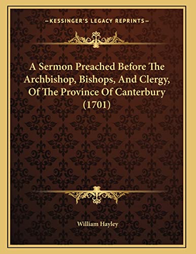 A Sermon Preached Before The Archbishop, Bishops, And Clergy, Of The Province Of Canterbury (1701) (9781166409944) by Hayley, William