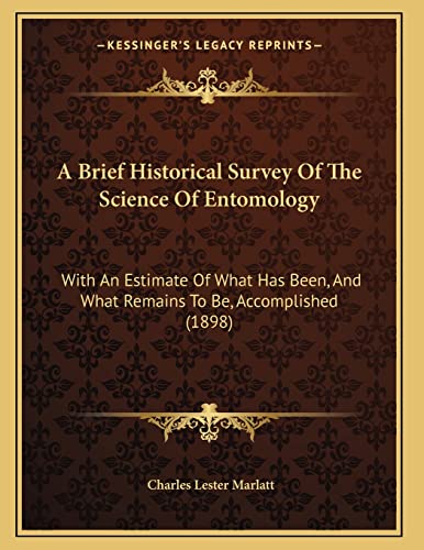 9781166411732: A Brief Historical Survey Of The Science Of Entomology: With An Estimate Of What Has Been, And What Remains To Be, Accomplished (1898)