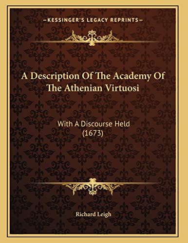 A Description Of The Academy Of The Athenian Virtuosi: With A Discourse Held (1673) (9781166411787) by Leigh, Richard