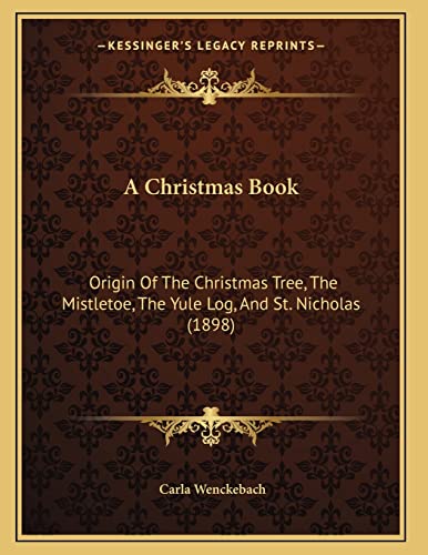 9781166412678: A Christmas Book: Origin Of The Christmas Tree, The Mistletoe, The Yule Log, And St. Nicholas (1898)