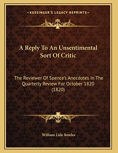 A Reply To An Unsentimental Sort Of Critic: The Reviewer Of Spenceâ€™s Anecdotes In The Quarterly Review For October 1820 (1820) (9781166413637) by Bowles, William Lisle