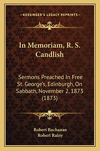 In Memoriam, R. S. Candlish: Sermons Preached In Free St. George's, Edinburgh, On Sabbath, November 2, 1873 (1873) (9781166415020) by Buchanan, Robert; Rainy, Robert