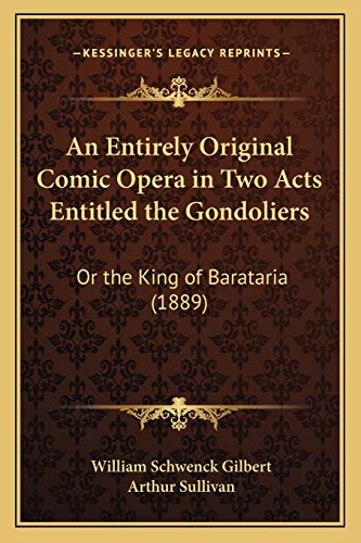 An Entirely Original Comic Opera in Two Acts Entitled the Gondoliers: Or the King of Barataria (1889) (9781166415402) by Gilbert, William Schwenck; Sullivan Sir, Arthur