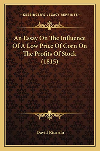 An Essay On The Influence Of A Low Price Of Corn On The Profits Of Stock (1815) (9781166415426) by Ricardo, David