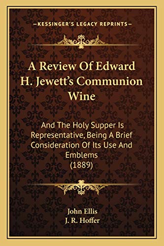 9781166416119: A Review Of Edward H. Jewett's Communion Wine: And The Holy Supper Is Representative, Being A Brief Consideration Of Its Use And Emblems (1889)